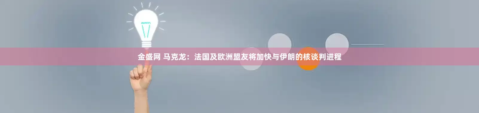 金盛网 马克龙：法国及欧洲盟友将加快与伊朗的核谈判进程