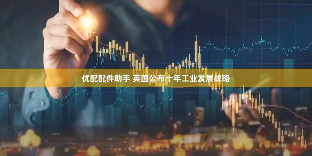 优配配件助手 英国公布十年工业发展战略