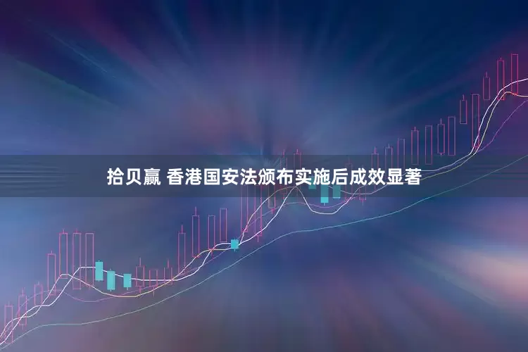 拾贝赢 香港国安法颁布实施后成效显著
