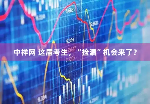 中祥网 这届考生，“捡漏”机会来了？