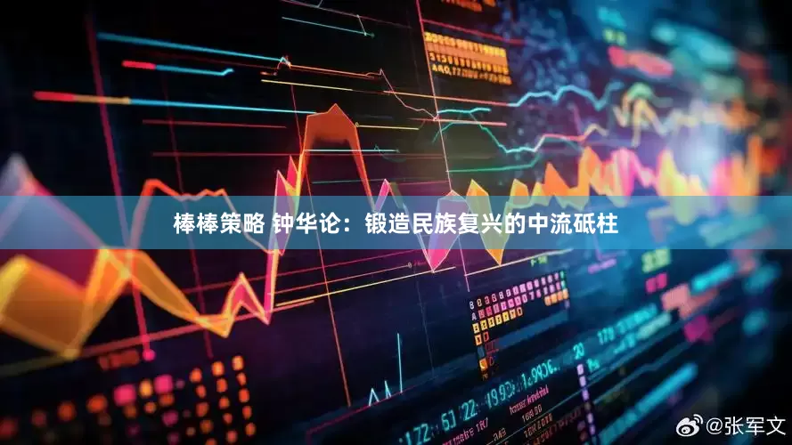 棒棒策略 钟华论：锻造民族复兴的中流砥柱
