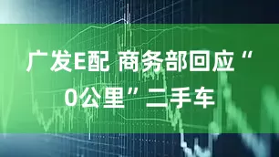 广发E配 商务部回应“0公里”二手车