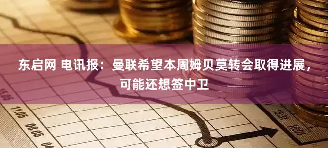 东启网 电讯报：曼联希望本周姆贝莫转会取得进展，可能还想签中卫