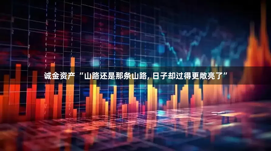 诚金资产 “山路还是那条山路, 日子却过得更敞亮了”