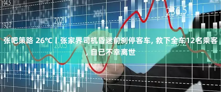 张吧策路 26℃丨张家界司机昏迷前刹停客车, 救下全车12名乘客, 自己不幸离世