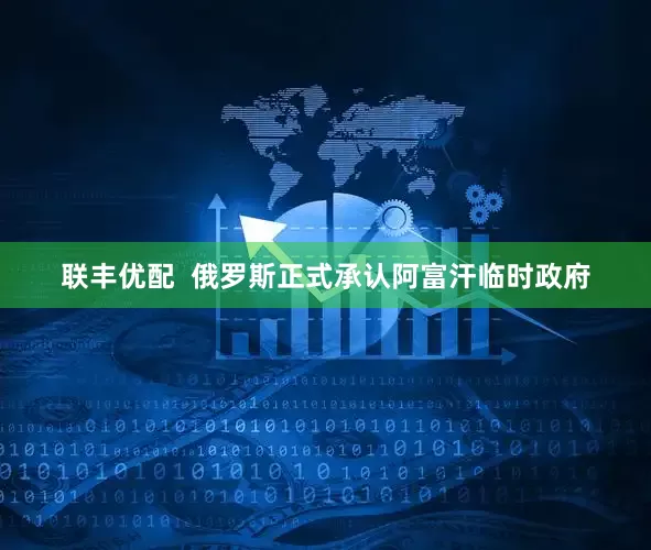联丰优配  俄罗斯正式承认阿富汗临时政府