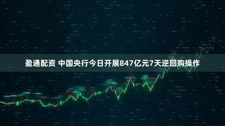 盈通配资 中国央行今日开展847亿元7天逆回购操作