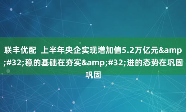 联丰优配  上半年央企实现增加值5.2万亿元&#32;稳的基础在夯实&#32;进的态势在巩固