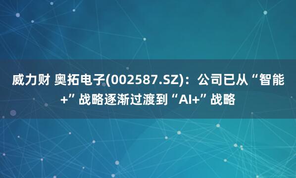 威力财 奥拓电子(002587.SZ)：公司已从“智能+”战略逐渐过渡到“AI+”战略