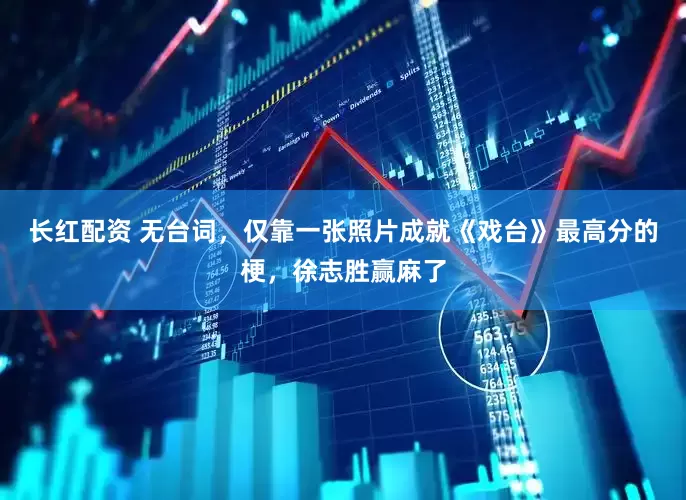 长红配资 无台词，仅靠一张照片成就《戏台》最高分的梗，徐志胜赢麻了
