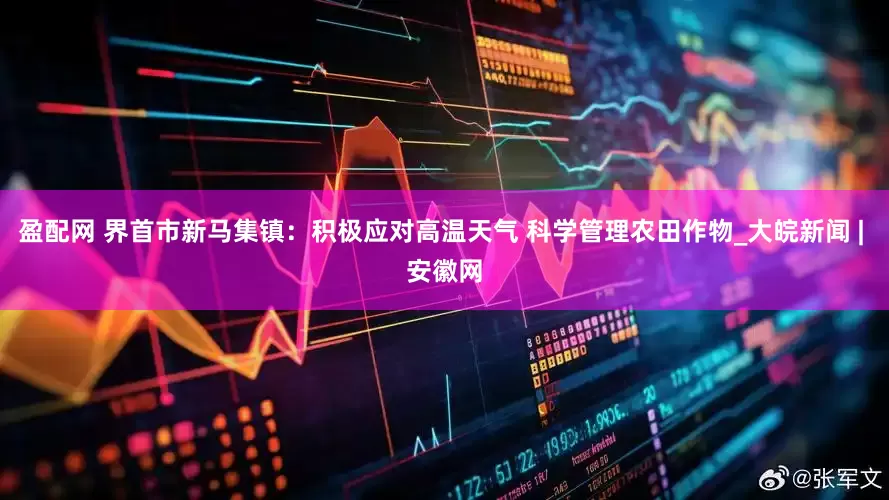 盈配网 界首市新马集镇：积极应对高温天气 科学管理农田作物_大皖新闻 | 安徽网