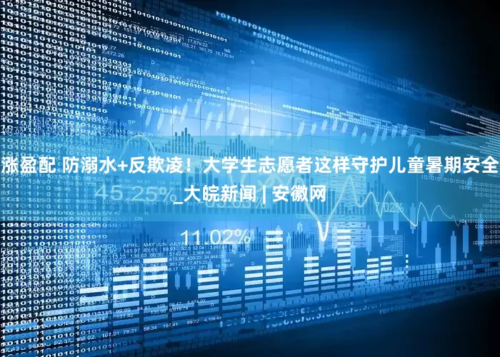 涨盈配 防溺水+反欺凌！大学生志愿者这样守护儿童暑期安全_大皖新闻 | 安徽网