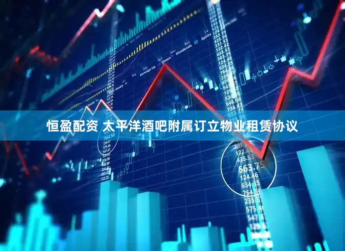 恒盈配资 太平洋酒吧附属订立物业租赁协议