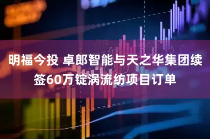 明福今投 卓郎智能与天之华集团续签60万锭涡流纺项目订单