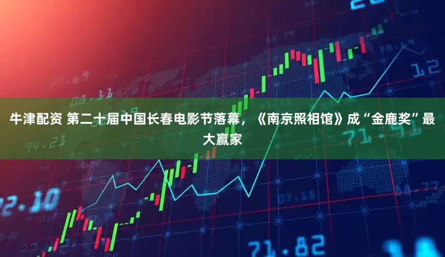 牛津配资 第二十届中国长春电影节落幕，《南京照相馆》成“金鹿奖”最大赢家