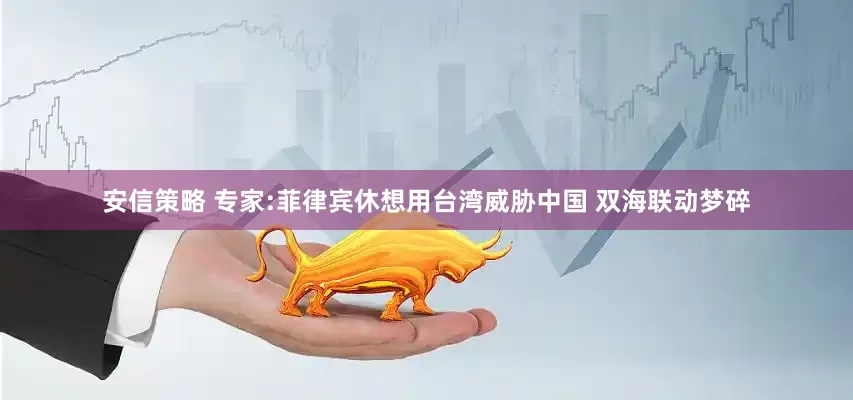 安信策略 专家:菲律宾休想用台湾威胁中国 双海联动梦碎