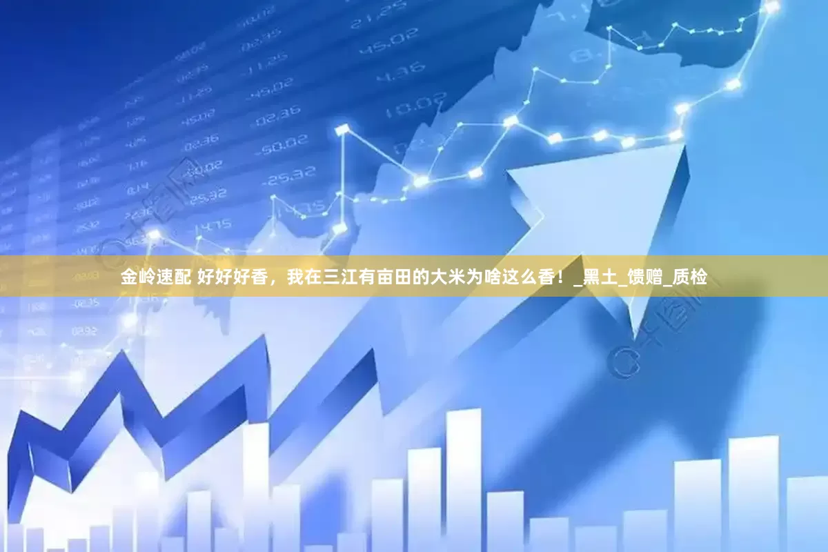 金岭速配 好好好香，我在三江有亩田的大米为啥这么香！_黑土_馈赠_质检