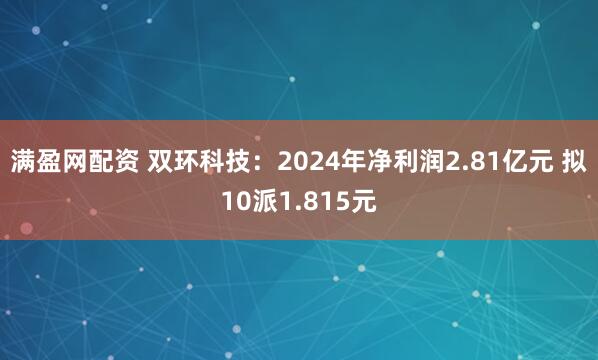 满盈网配资 双环科技：2024年净利润2.81亿元 拟10派1.815元