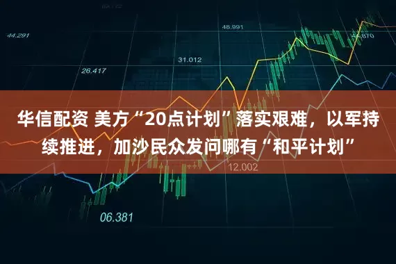 华信配资 美方“20点计划”落实艰难，以军持续推进，加沙民众发问哪有“和平计划”