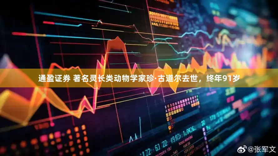 通盈证券 著名灵长类动物学家珍·古道尔去世，终年91岁