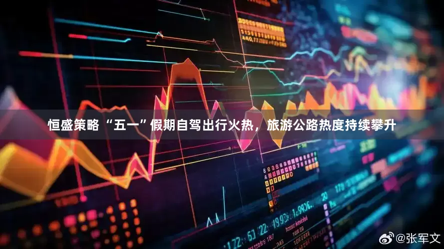 恒盛策略 “五一”假期自驾出行火热，旅游公路热度持续攀升