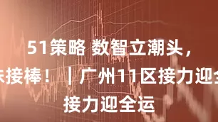 51策略 数智立潮头，海珠接棒！｜广州11区接力迎全运