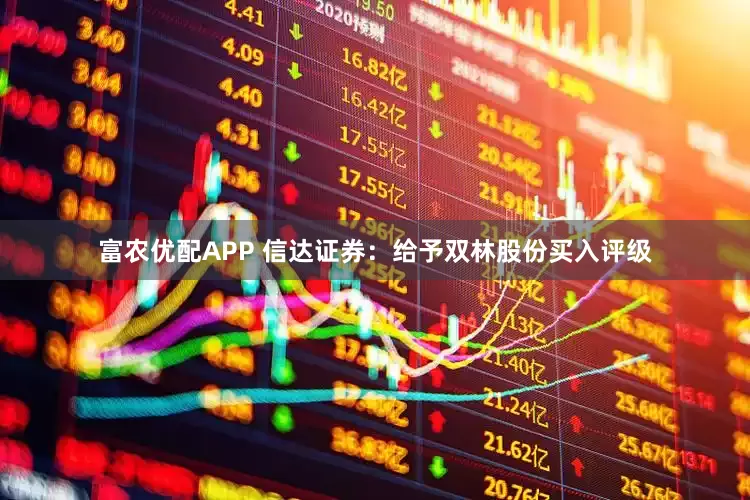 富农优配APP 信达证券：给予双林股份买入评级