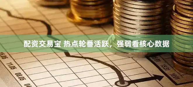 配资交易宝 热点轮番活跃,强弱看核心数据