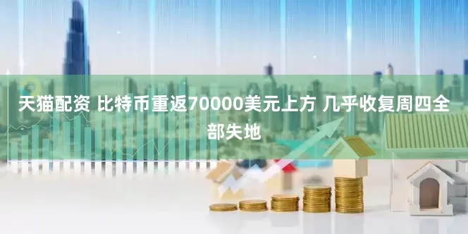 天猫配资 比特币重返70000美元上方 几乎收复周四全部失地