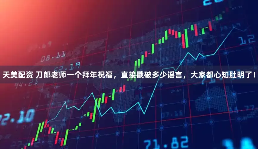 天美配资 刀郎老师一个拜年祝福，直接戳破多少谣言，大家都心知肚明了！