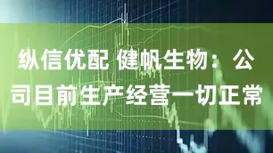 纵信优配 健帆生物：公司目前生产经营一切正常