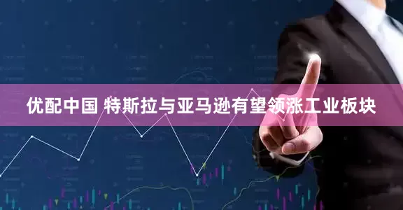 优配中国 特斯拉与亚马逊有望领涨工业板块